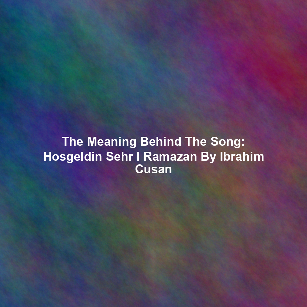 The Meaning Behind The Song: Hosgeldin Sehr I Ramazan By Ibrahim Cusan