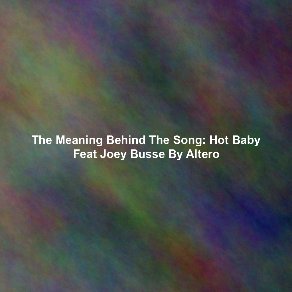 The Meaning Behind The Song: Hot Baby Feat Joey Busse By Altero