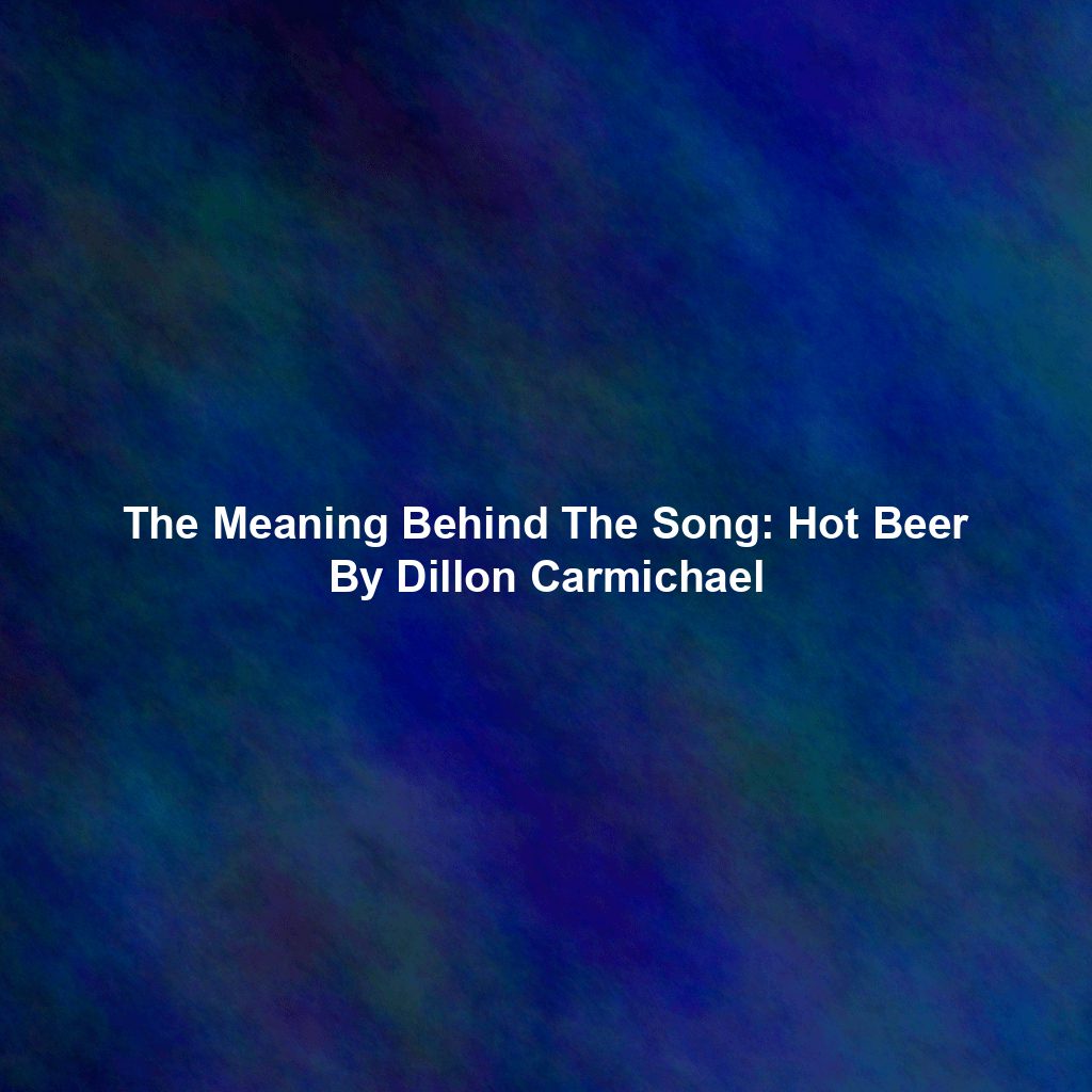 The Meaning Behind The Song: Hot Beer By Dillon Carmichael
