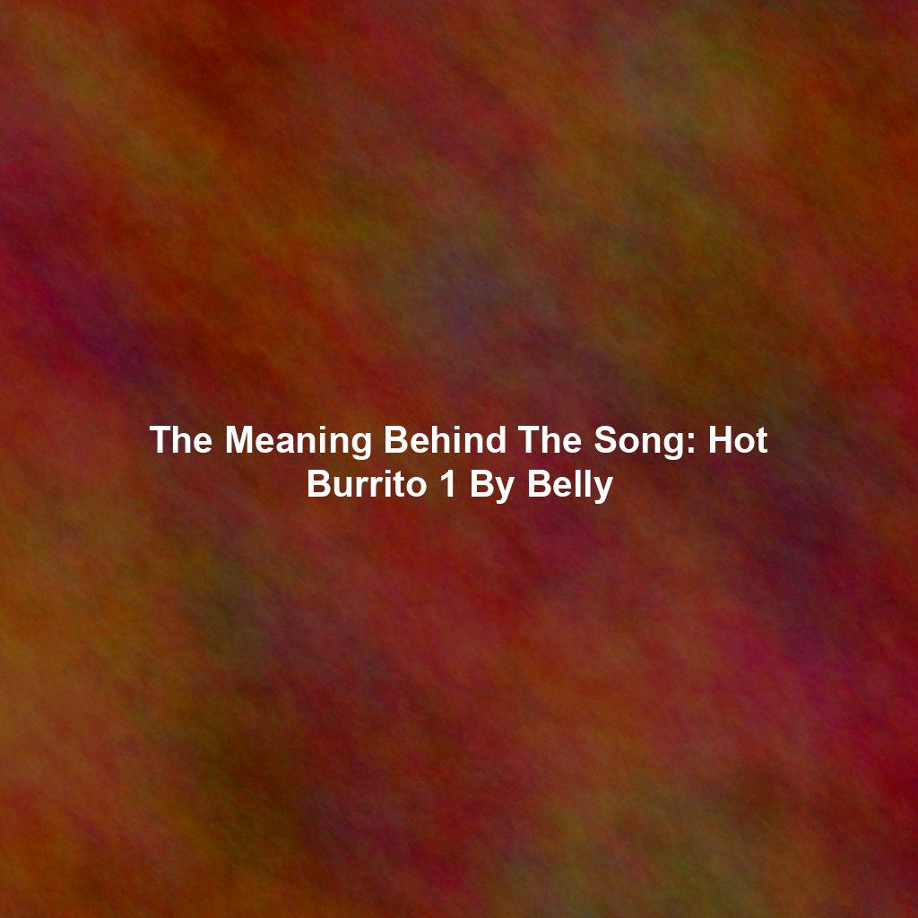 The Meaning Behind The Song: Hot Burrito 1 By Belly