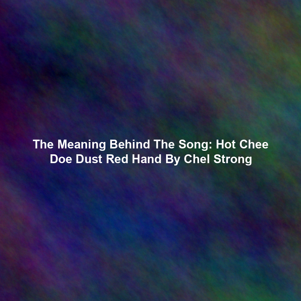The Meaning Behind The Song: Hot Chee Doe Dust Red Hand By Chel Strong