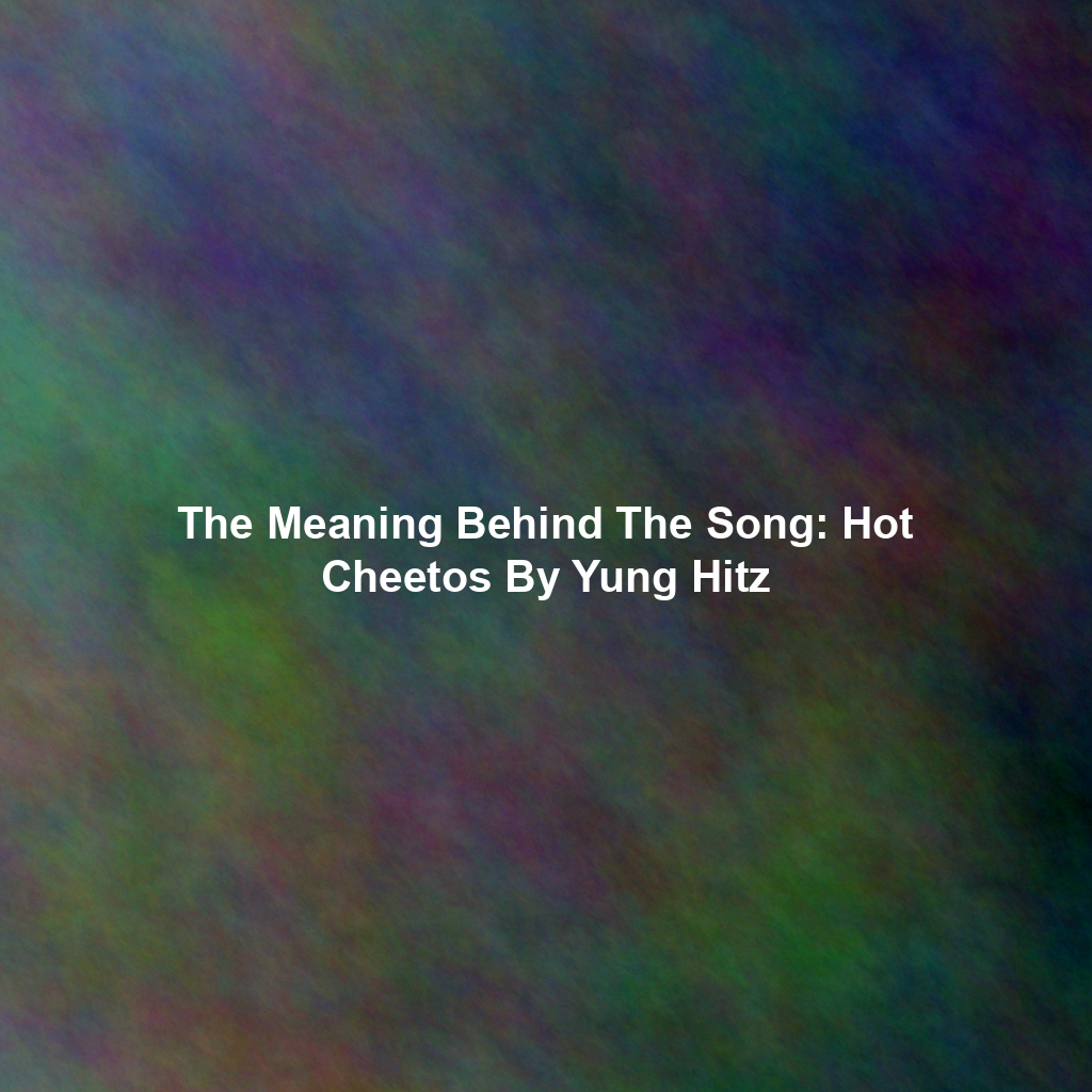 The Meaning Behind The Song: Hot Cheetos By Yung Hitz