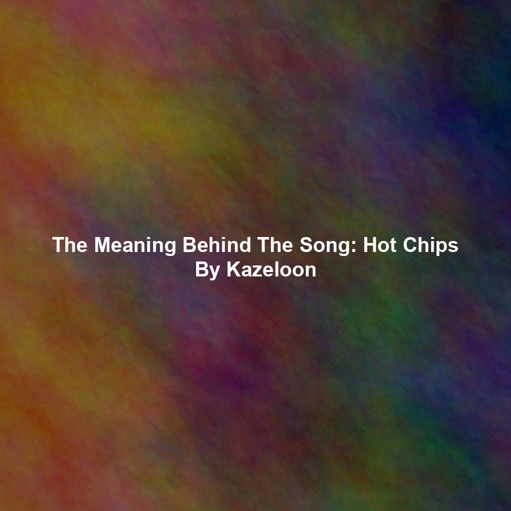 The Meaning Behind The Song: Hot Chips By Kazeloon