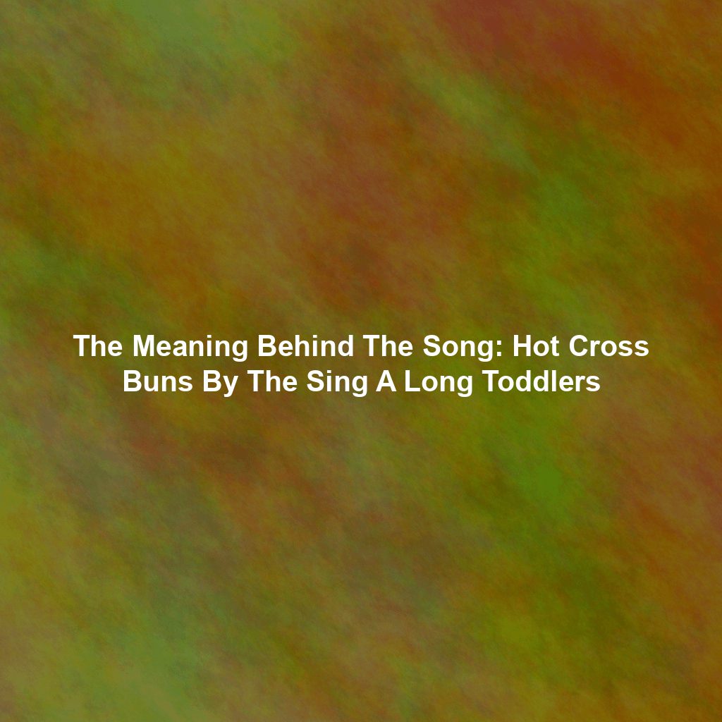 The Meaning Behind The Song: Hot Cross Buns By The Sing A Long Toddlers