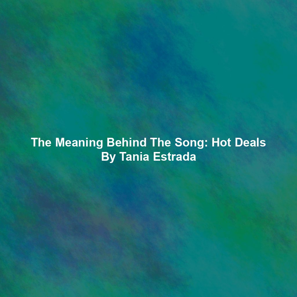 The Meaning Behind The Song: Hot Deals By Tania Estrada