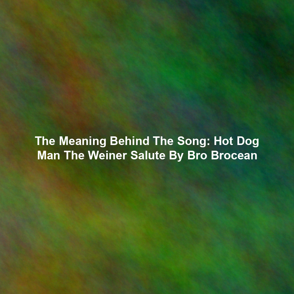 The Meaning Behind The Song: Hot Dog Man The Weiner Salute By Bro Brocean