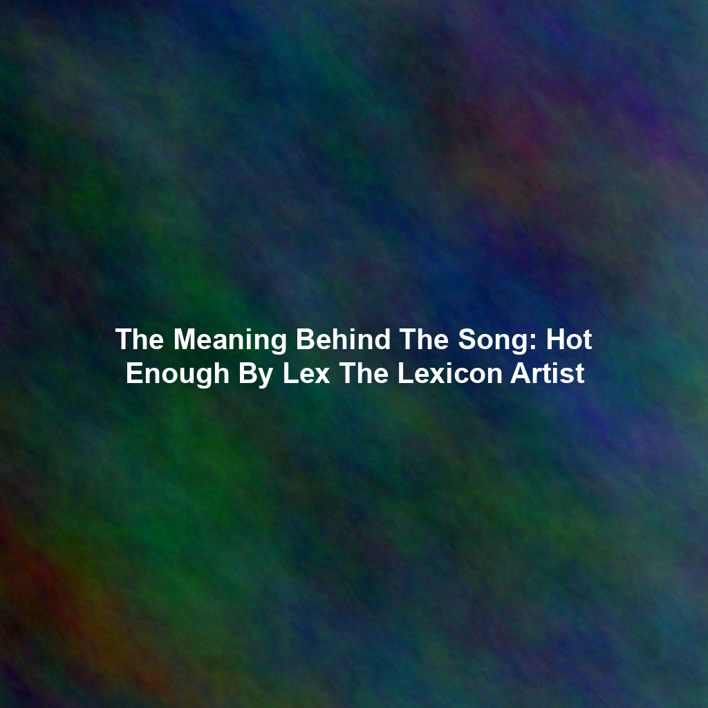 The Meaning Behind The Song: Hot Enough By Lex The Lexicon Artist