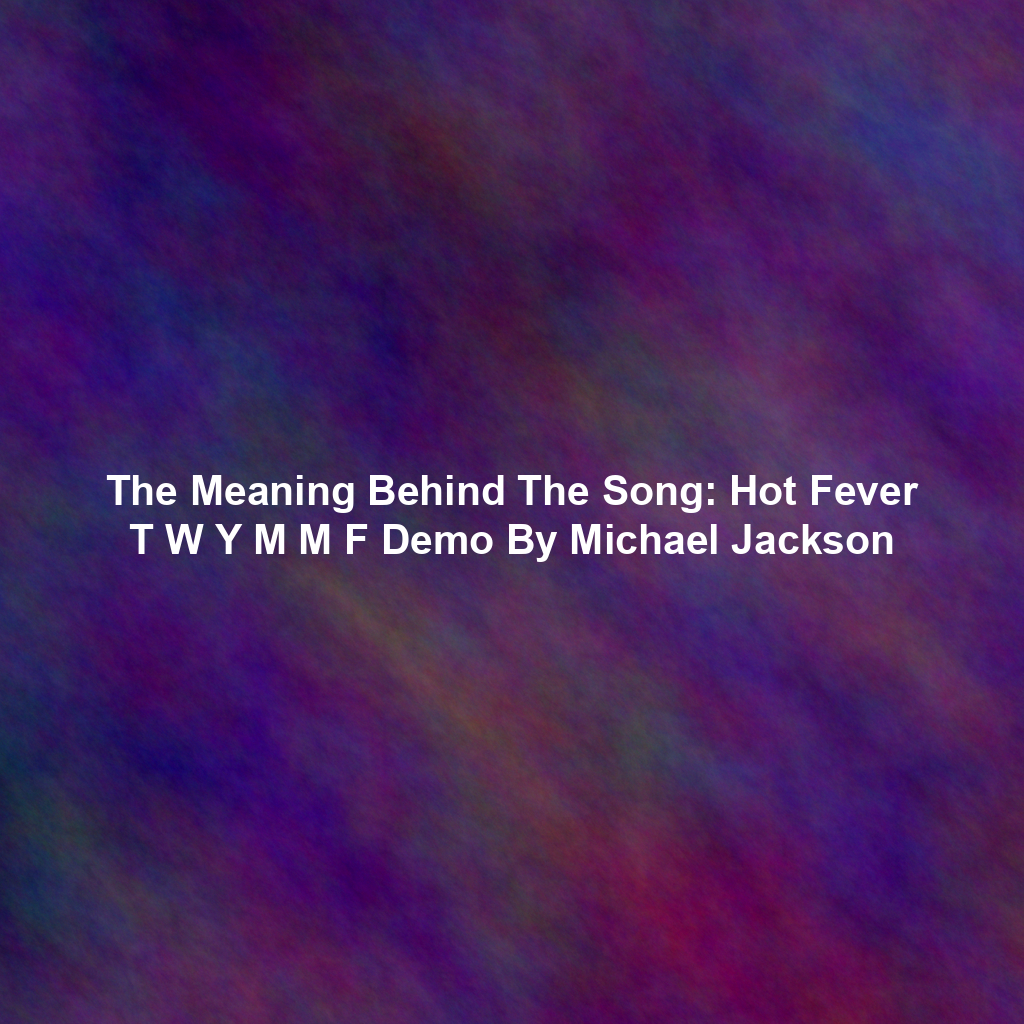 The Meaning Behind The Song: Hot Fever T W Y M M F Demo By Michael Jackson