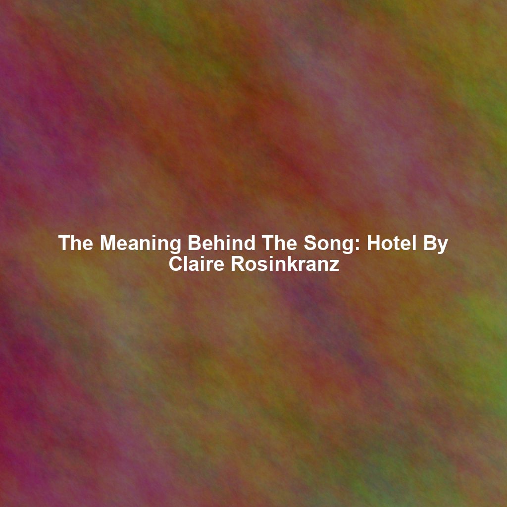 The Meaning Behind The Song: Hotel By Claire Rosinkranz