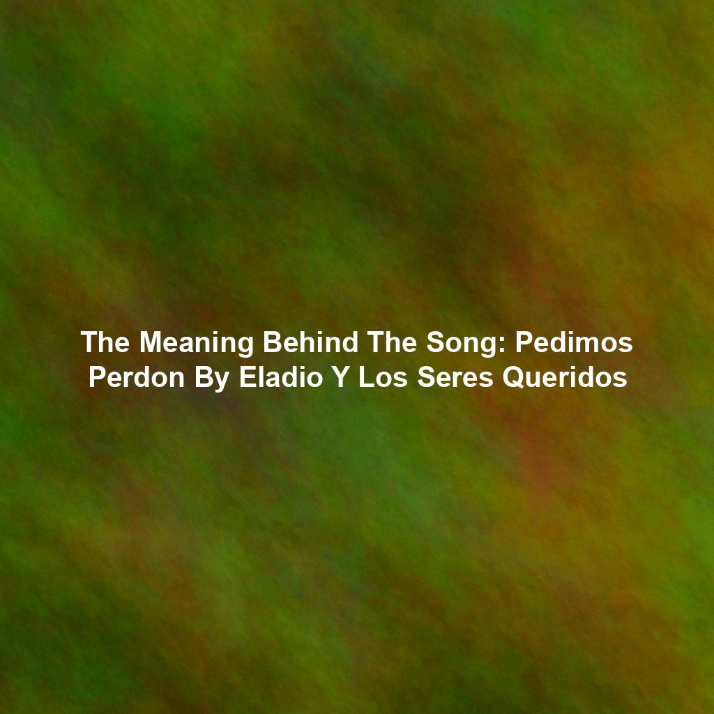 The Meaning Behind The Song: Pedimos Perdon By Eladio Y Los Seres ...