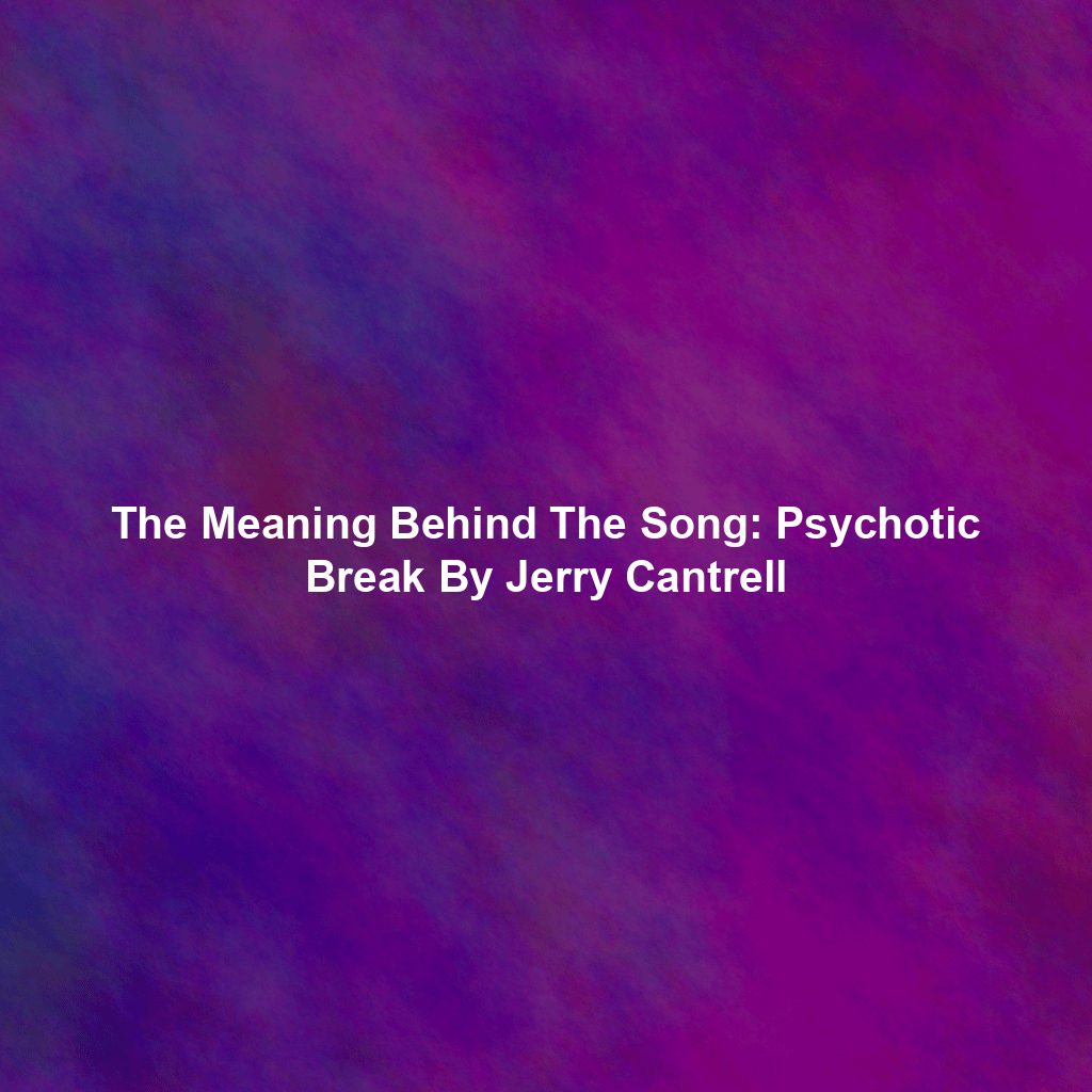The Meaning Behind The Song Psychotic Break By Jerry Cantrell